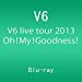 V6 live tour 2013 Oh! My! Goodness! [Blu-ray]