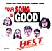 YOUR SONG IS GOOD/BEST